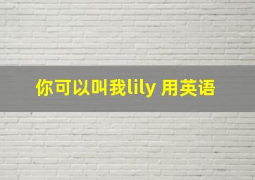 你可以叫我lily 用英语